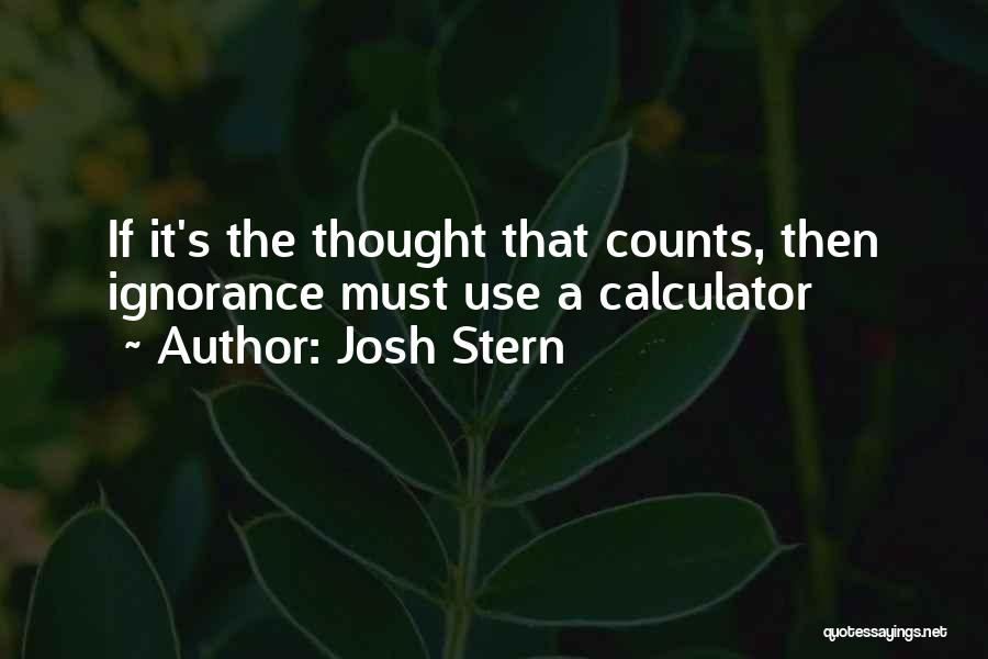 Josh Stern Quotes: If It's The Thought That Counts, Then Ignorance Must Use A Calculator