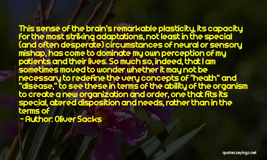 Oliver Sacks Quotes: This Sense Of The Brain's Remarkable Plasticity, Its Capacity For The Most Striking Adaptations, Not Least In The Special (and