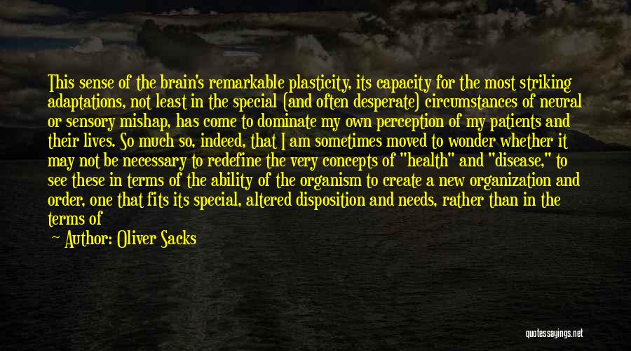 Oliver Sacks Quotes: This Sense Of The Brain's Remarkable Plasticity, Its Capacity For The Most Striking Adaptations, Not Least In The Special (and