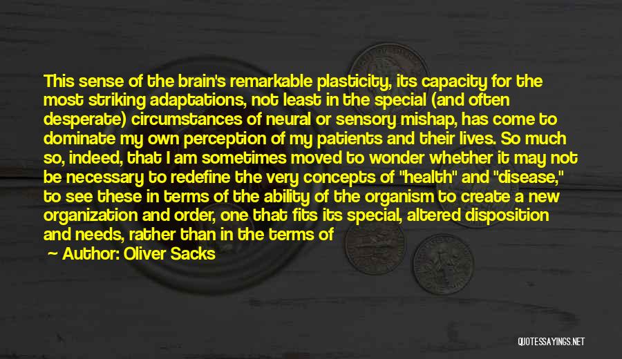 Oliver Sacks Quotes: This Sense Of The Brain's Remarkable Plasticity, Its Capacity For The Most Striking Adaptations, Not Least In The Special (and