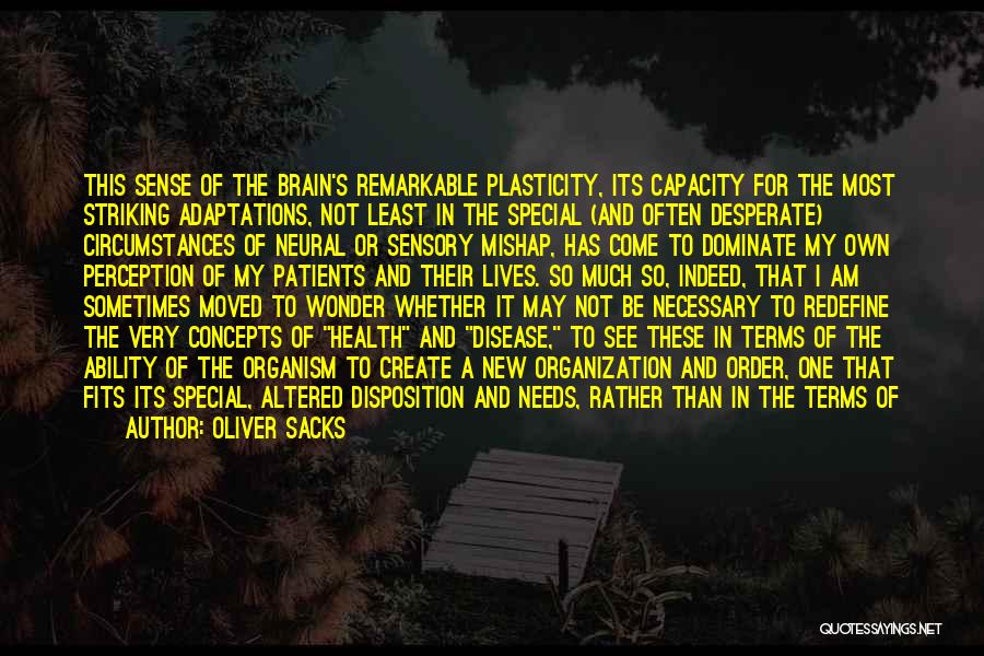 Oliver Sacks Quotes: This Sense Of The Brain's Remarkable Plasticity, Its Capacity For The Most Striking Adaptations, Not Least In The Special (and