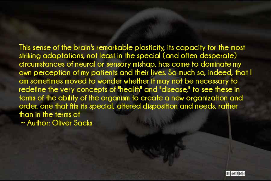 Oliver Sacks Quotes: This Sense Of The Brain's Remarkable Plasticity, Its Capacity For The Most Striking Adaptations, Not Least In The Special (and