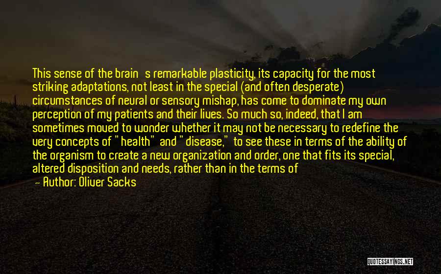 Oliver Sacks Quotes: This Sense Of The Brain's Remarkable Plasticity, Its Capacity For The Most Striking Adaptations, Not Least In The Special (and