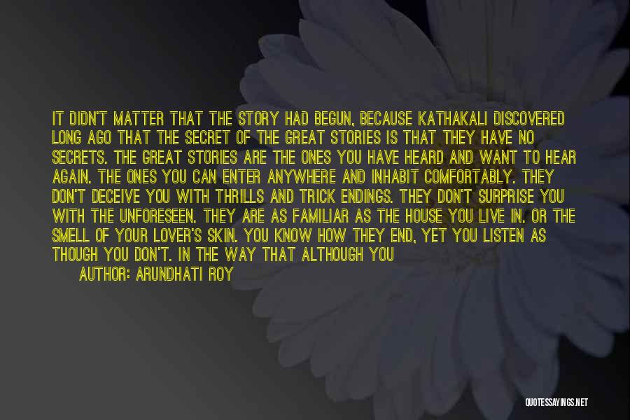 Arundhati Roy Quotes: It Didn't Matter That The Story Had Begun, Because Kathakali Discovered Long Ago That The Secret Of The Great Stories
