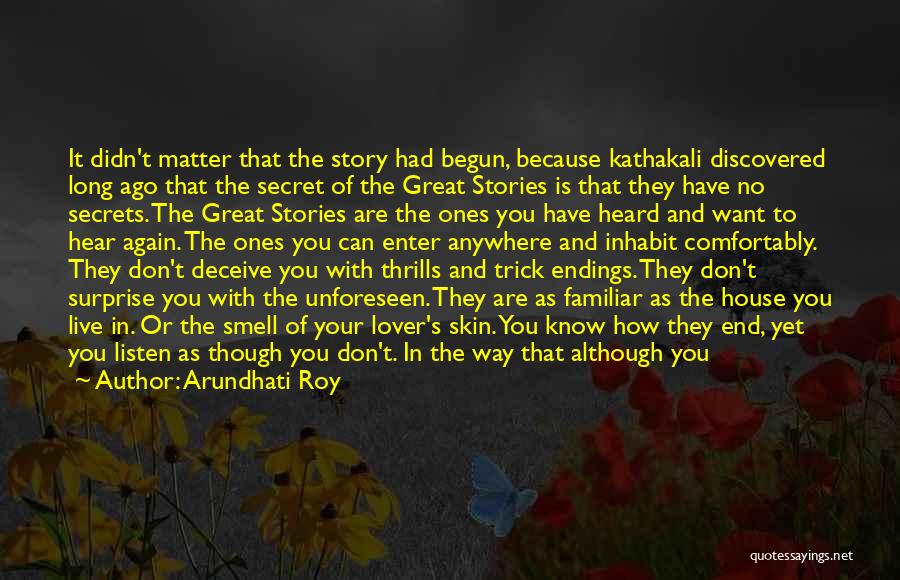 Arundhati Roy Quotes: It Didn't Matter That The Story Had Begun, Because Kathakali Discovered Long Ago That The Secret Of The Great Stories