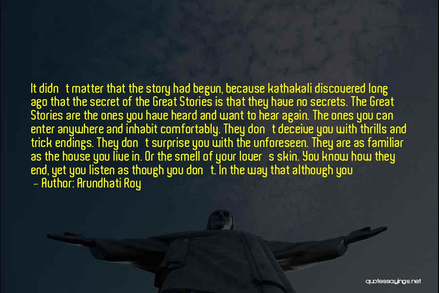 Arundhati Roy Quotes: It Didn't Matter That The Story Had Begun, Because Kathakali Discovered Long Ago That The Secret Of The Great Stories