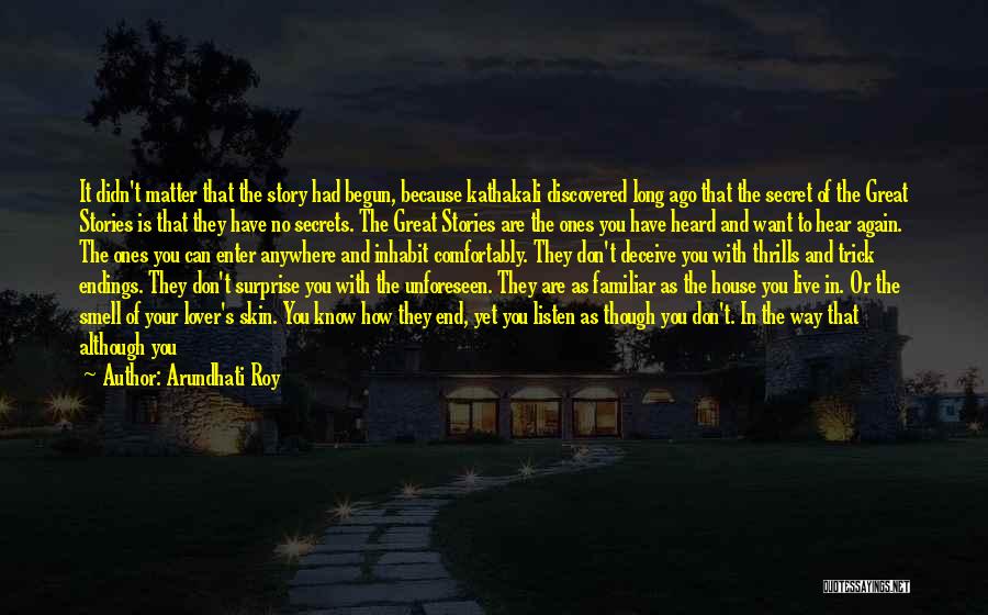 Arundhati Roy Quotes: It Didn't Matter That The Story Had Begun, Because Kathakali Discovered Long Ago That The Secret Of The Great Stories