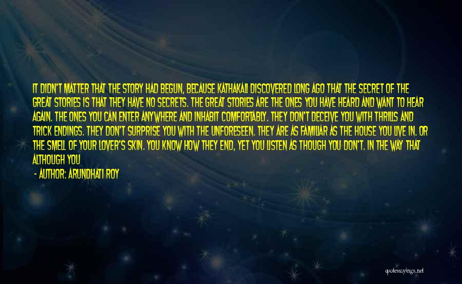Arundhati Roy Quotes: It Didn't Matter That The Story Had Begun, Because Kathakali Discovered Long Ago That The Secret Of The Great Stories
