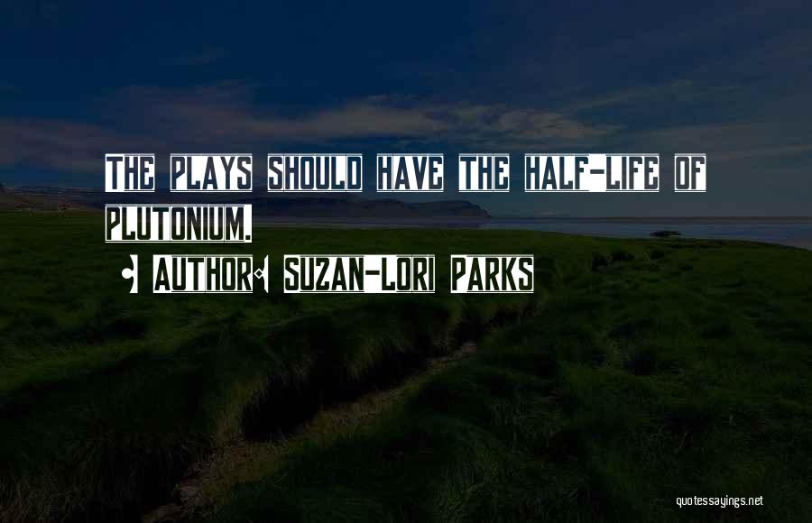 Suzan-Lori Parks Quotes: The Plays Should Have The Half-life Of Plutonium.