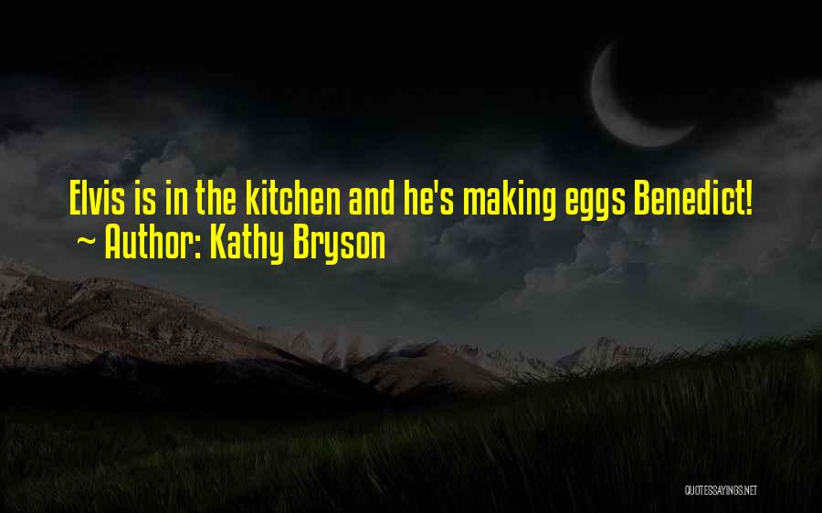 Kathy Bryson Quotes: Elvis Is In The Kitchen And He's Making Eggs Benedict!