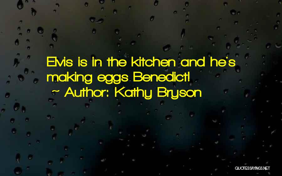 Kathy Bryson Quotes: Elvis Is In The Kitchen And He's Making Eggs Benedict!