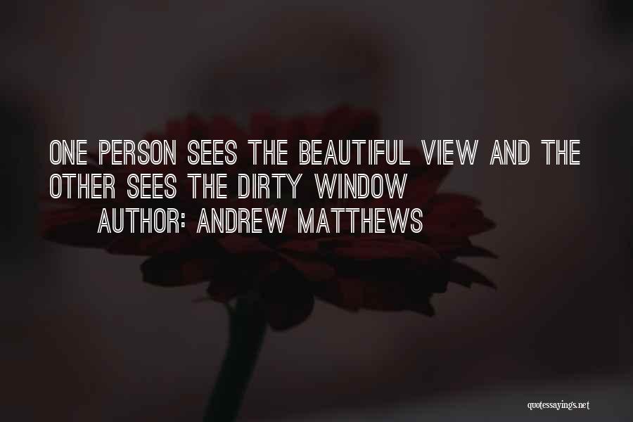 Andrew Matthews Quotes: One Person Sees The Beautiful View And The Other Sees The Dirty Window