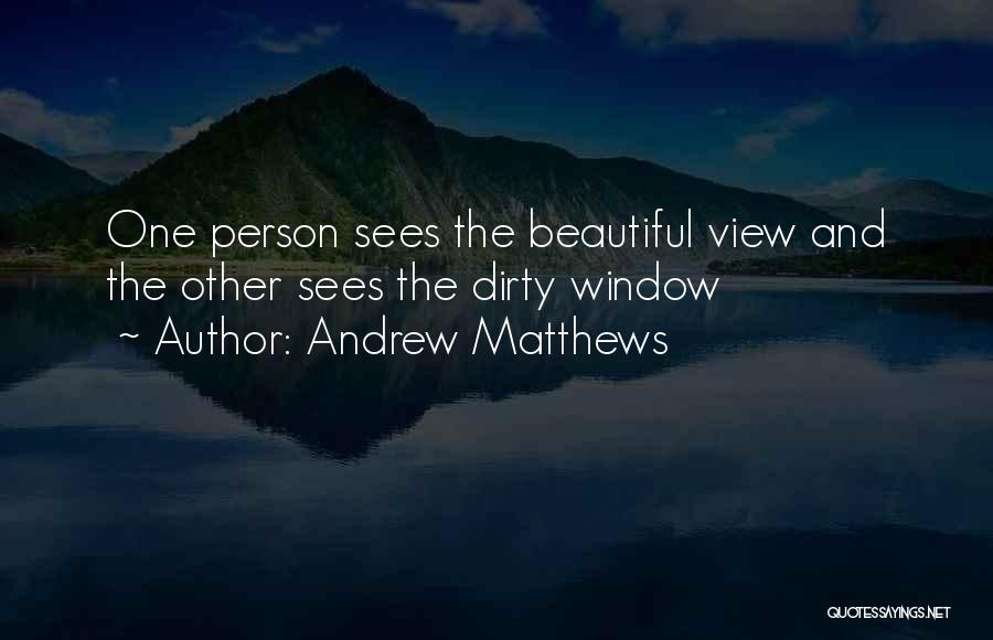 Andrew Matthews Quotes: One Person Sees The Beautiful View And The Other Sees The Dirty Window