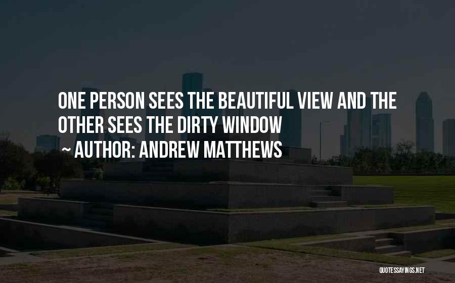 Andrew Matthews Quotes: One Person Sees The Beautiful View And The Other Sees The Dirty Window