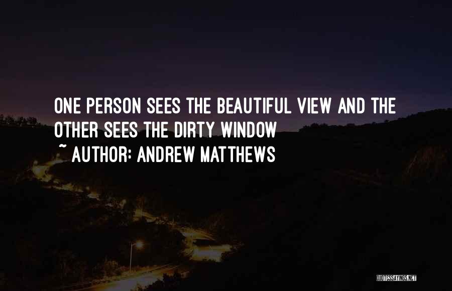 Andrew Matthews Quotes: One Person Sees The Beautiful View And The Other Sees The Dirty Window