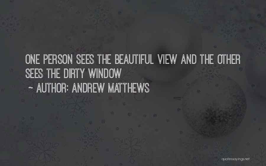 Andrew Matthews Quotes: One Person Sees The Beautiful View And The Other Sees The Dirty Window