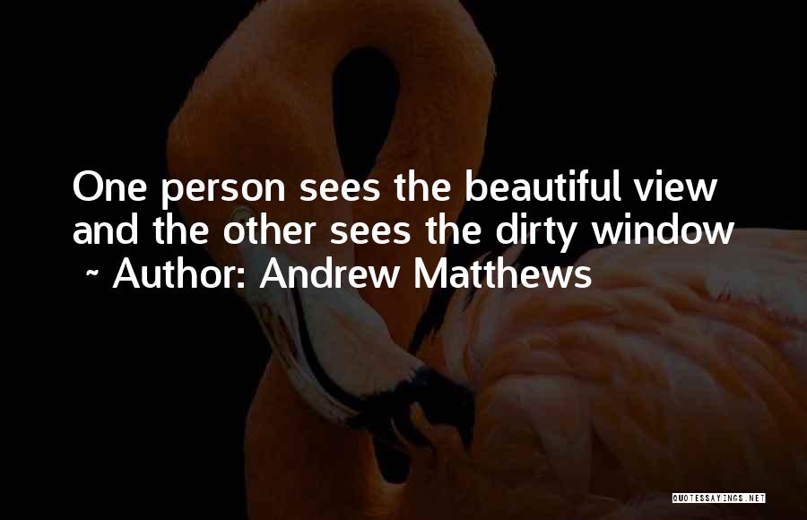 Andrew Matthews Quotes: One Person Sees The Beautiful View And The Other Sees The Dirty Window