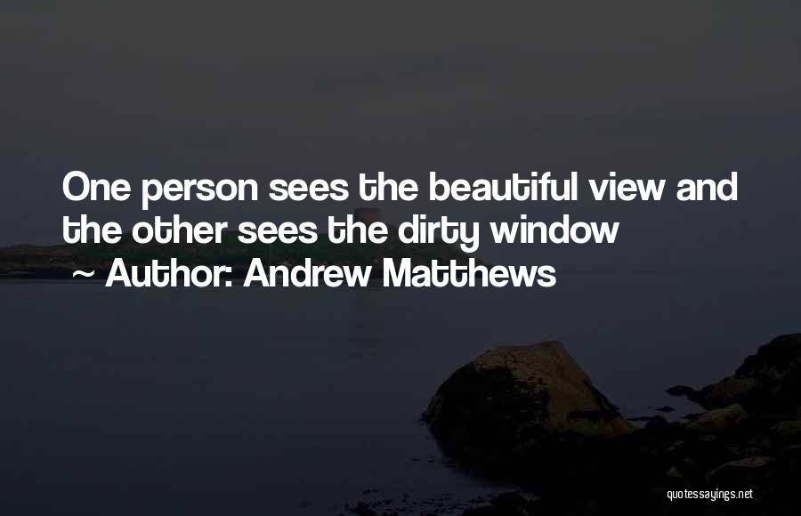 Andrew Matthews Quotes: One Person Sees The Beautiful View And The Other Sees The Dirty Window