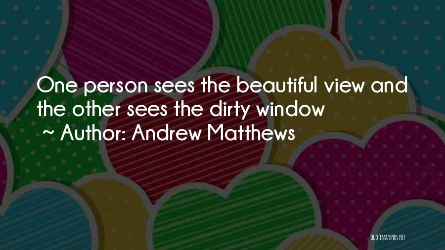 Andrew Matthews Quotes: One Person Sees The Beautiful View And The Other Sees The Dirty Window