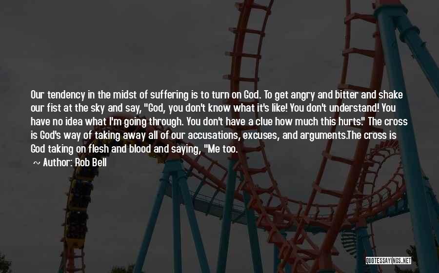 Rob Bell Quotes: Our Tendency In The Midst Of Suffering Is To Turn On God. To Get Angry And Bitter And Shake Our