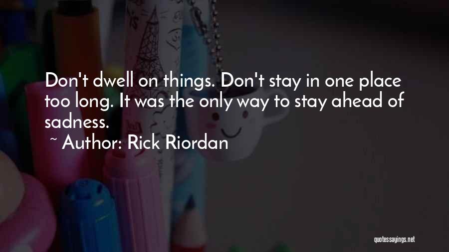 Rick Riordan Quotes: Don't Dwell On Things. Don't Stay In One Place Too Long. It Was The Only Way To Stay Ahead Of