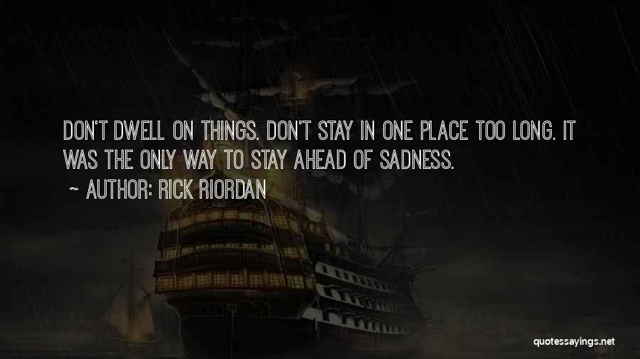 Rick Riordan Quotes: Don't Dwell On Things. Don't Stay In One Place Too Long. It Was The Only Way To Stay Ahead Of