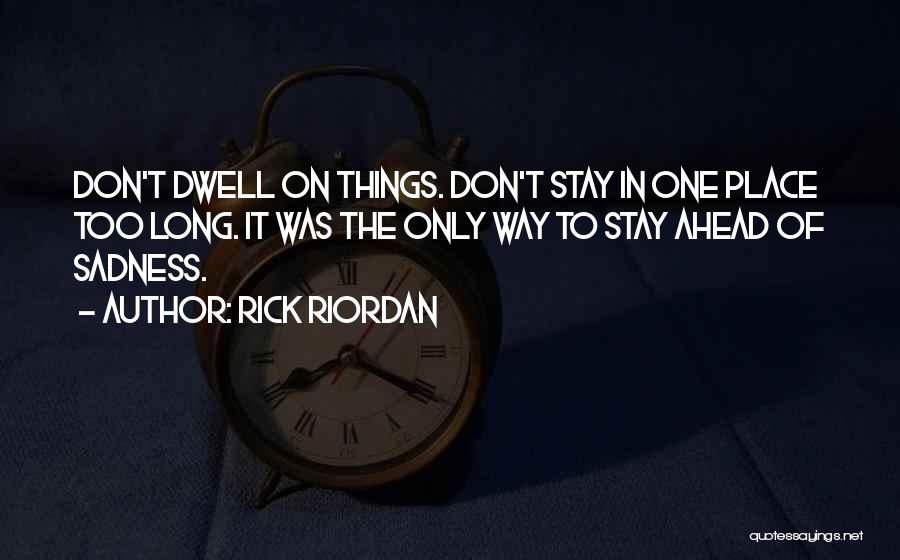 Rick Riordan Quotes: Don't Dwell On Things. Don't Stay In One Place Too Long. It Was The Only Way To Stay Ahead Of