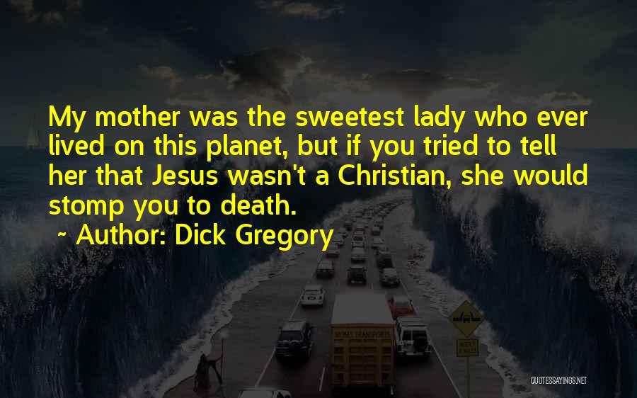 Dick Gregory Quotes: My Mother Was The Sweetest Lady Who Ever Lived On This Planet, But If You Tried To Tell Her That