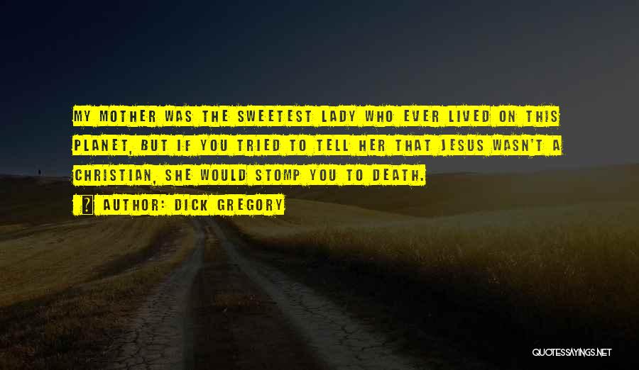 Dick Gregory Quotes: My Mother Was The Sweetest Lady Who Ever Lived On This Planet, But If You Tried To Tell Her That