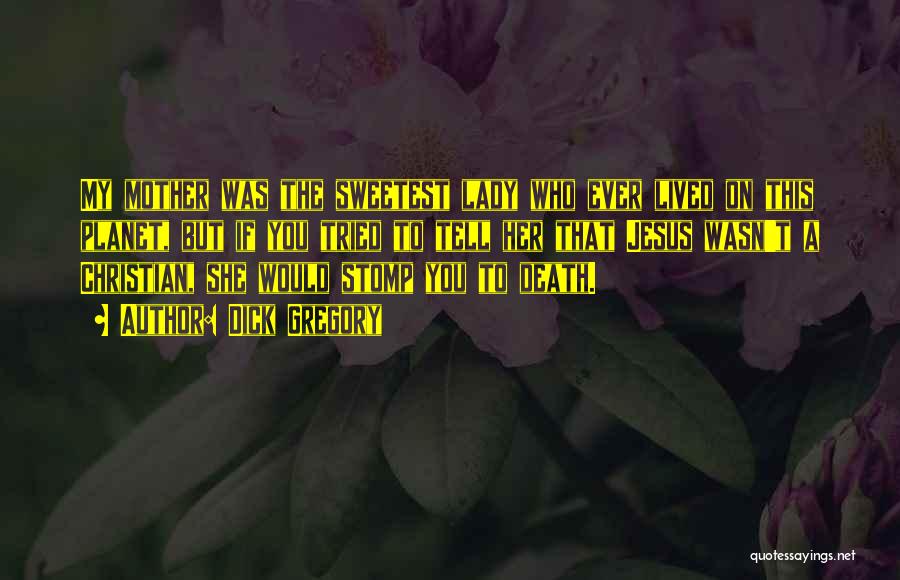 Dick Gregory Quotes: My Mother Was The Sweetest Lady Who Ever Lived On This Planet, But If You Tried To Tell Her That
