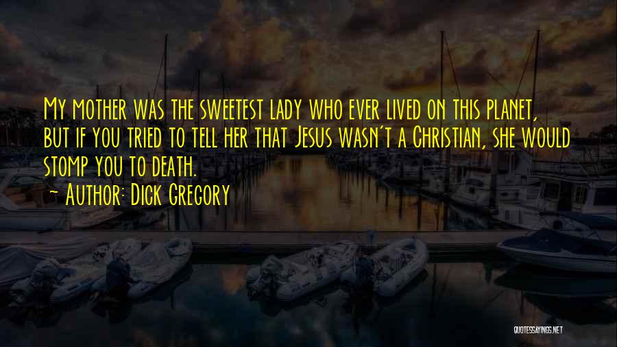 Dick Gregory Quotes: My Mother Was The Sweetest Lady Who Ever Lived On This Planet, But If You Tried To Tell Her That