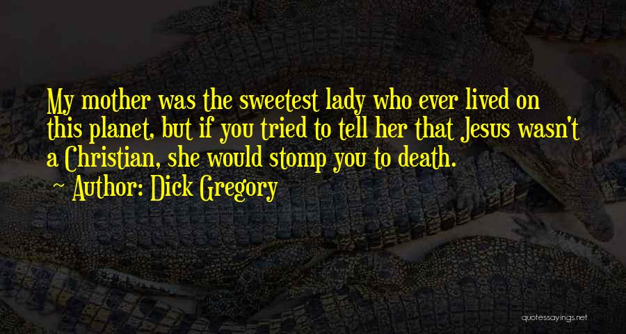 Dick Gregory Quotes: My Mother Was The Sweetest Lady Who Ever Lived On This Planet, But If You Tried To Tell Her That