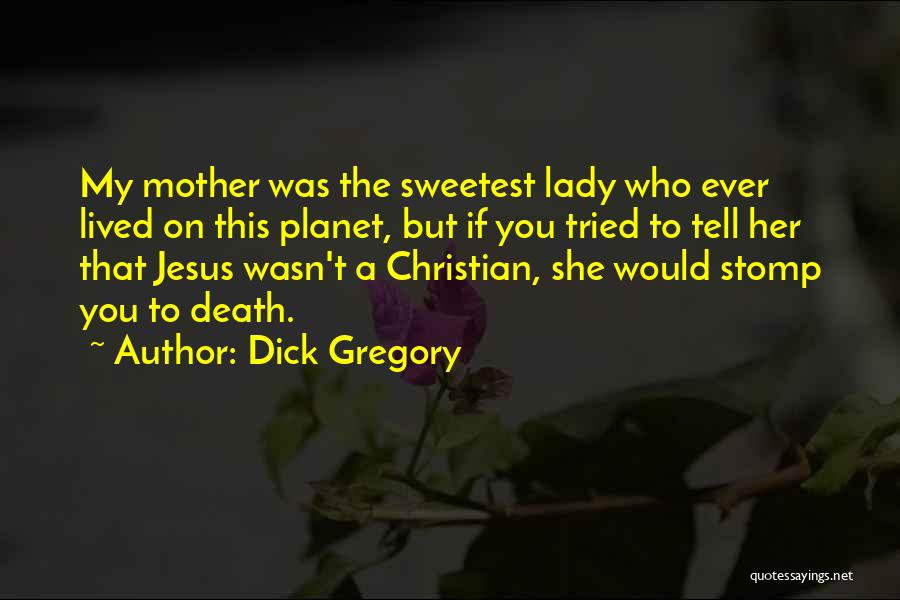 Dick Gregory Quotes: My Mother Was The Sweetest Lady Who Ever Lived On This Planet, But If You Tried To Tell Her That