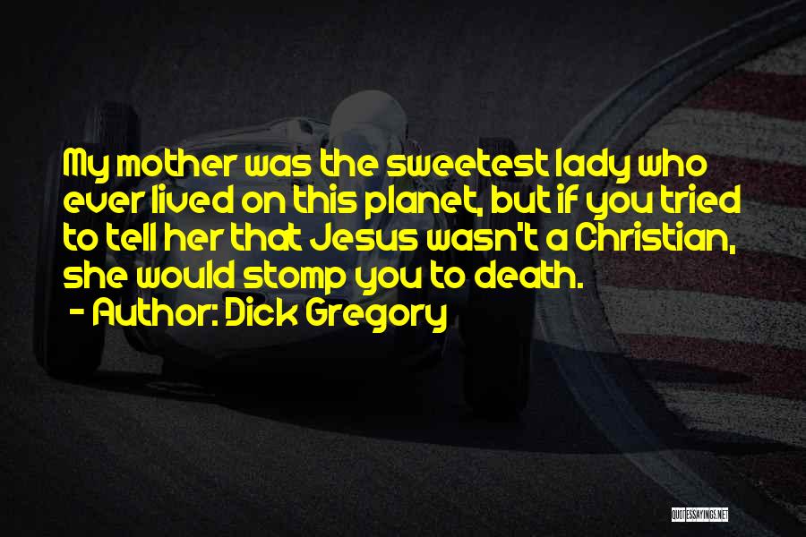 Dick Gregory Quotes: My Mother Was The Sweetest Lady Who Ever Lived On This Planet, But If You Tried To Tell Her That