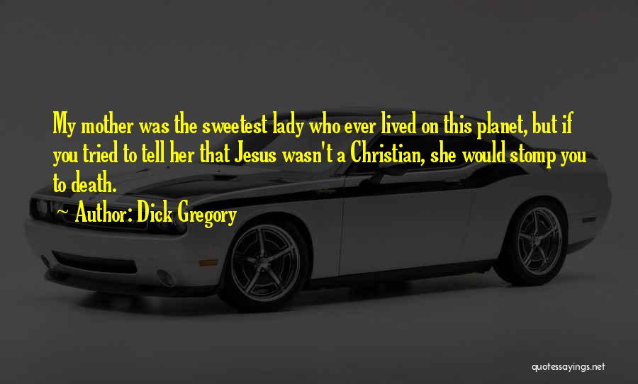 Dick Gregory Quotes: My Mother Was The Sweetest Lady Who Ever Lived On This Planet, But If You Tried To Tell Her That