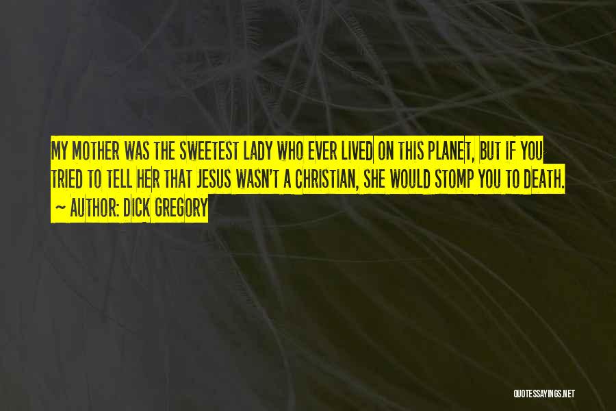 Dick Gregory Quotes: My Mother Was The Sweetest Lady Who Ever Lived On This Planet, But If You Tried To Tell Her That