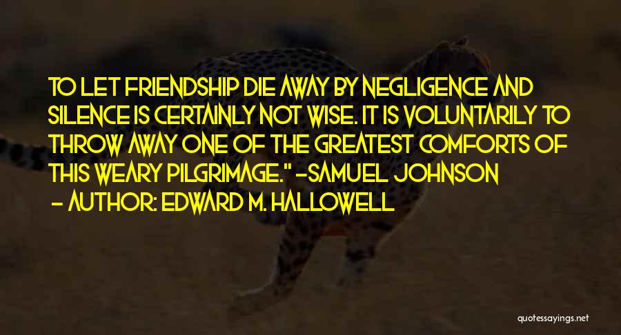 Edward M. Hallowell Quotes: To Let Friendship Die Away By Negligence And Silence Is Certainly Not Wise. It Is Voluntarily To Throw Away One