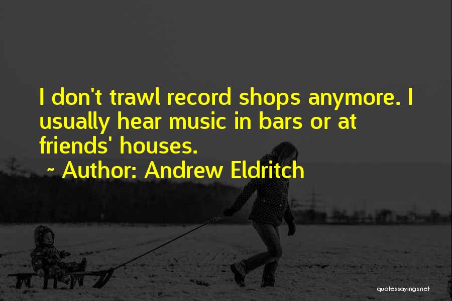 Andrew Eldritch Quotes: I Don't Trawl Record Shops Anymore. I Usually Hear Music In Bars Or At Friends' Houses.