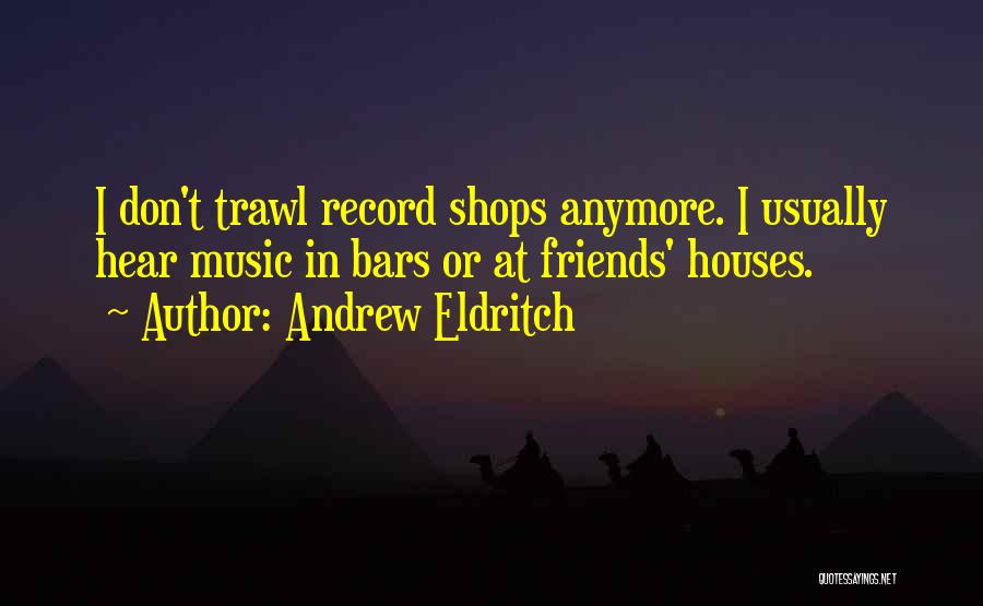 Andrew Eldritch Quotes: I Don't Trawl Record Shops Anymore. I Usually Hear Music In Bars Or At Friends' Houses.