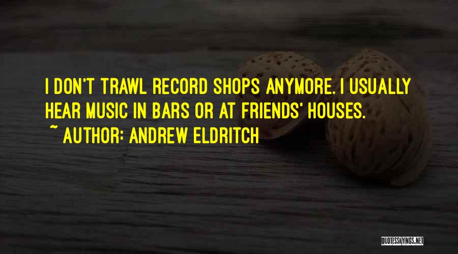 Andrew Eldritch Quotes: I Don't Trawl Record Shops Anymore. I Usually Hear Music In Bars Or At Friends' Houses.