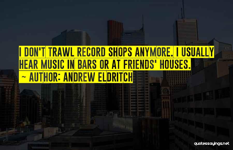 Andrew Eldritch Quotes: I Don't Trawl Record Shops Anymore. I Usually Hear Music In Bars Or At Friends' Houses.