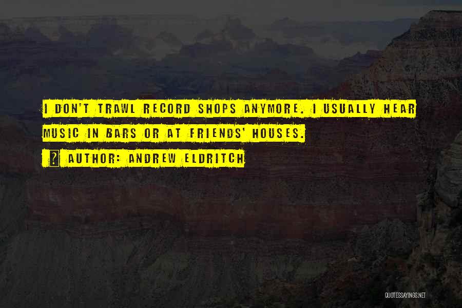 Andrew Eldritch Quotes: I Don't Trawl Record Shops Anymore. I Usually Hear Music In Bars Or At Friends' Houses.