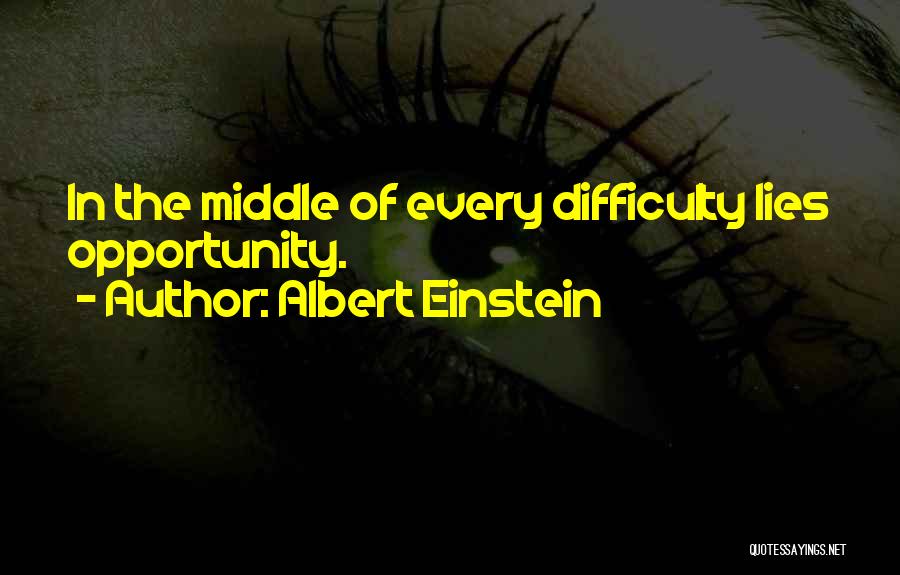 Albert Einstein Quotes: In The Middle Of Every Difficulty Lies Opportunity.