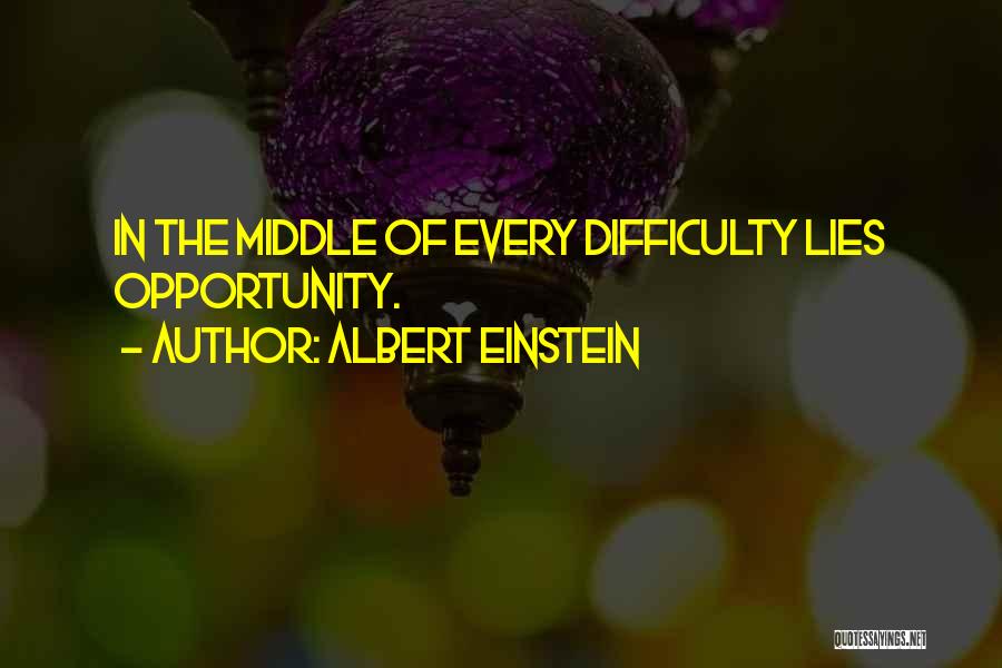 Albert Einstein Quotes: In The Middle Of Every Difficulty Lies Opportunity.