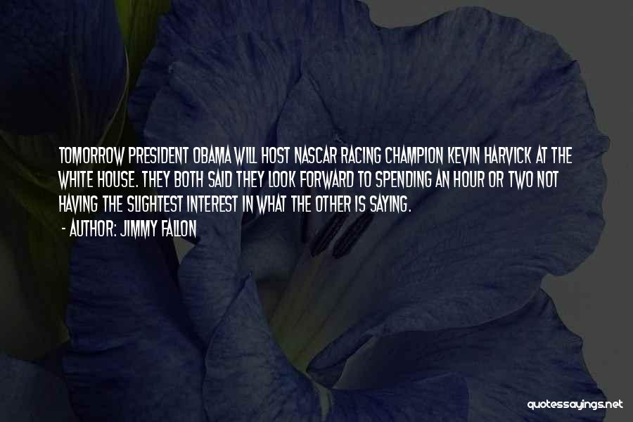 Jimmy Fallon Quotes: Tomorrow President Obama Will Host Nascar Racing Champion Kevin Harvick At The White House. They Both Said They Look Forward