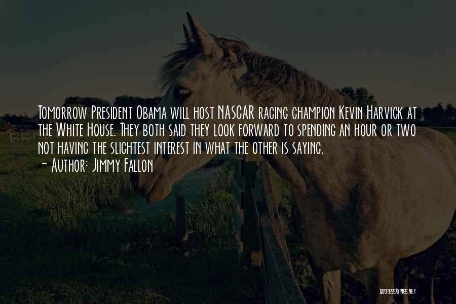Jimmy Fallon Quotes: Tomorrow President Obama Will Host Nascar Racing Champion Kevin Harvick At The White House. They Both Said They Look Forward