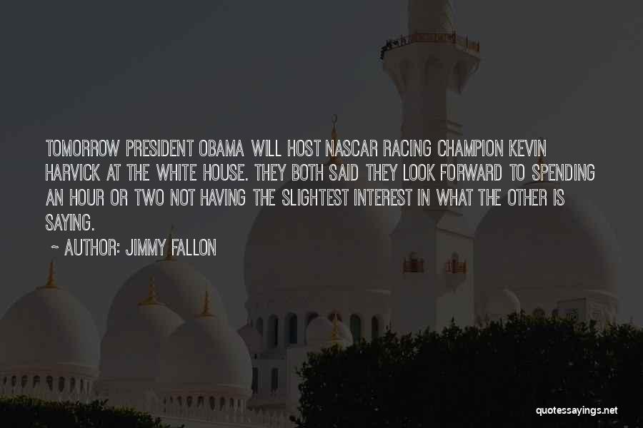 Jimmy Fallon Quotes: Tomorrow President Obama Will Host Nascar Racing Champion Kevin Harvick At The White House. They Both Said They Look Forward