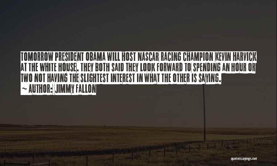 Jimmy Fallon Quotes: Tomorrow President Obama Will Host Nascar Racing Champion Kevin Harvick At The White House. They Both Said They Look Forward