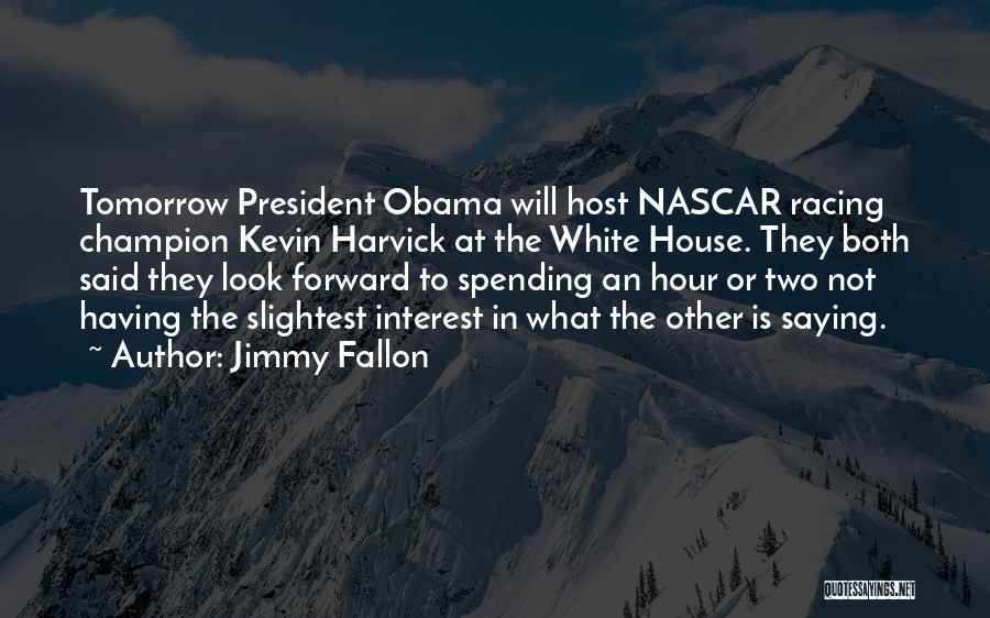 Jimmy Fallon Quotes: Tomorrow President Obama Will Host Nascar Racing Champion Kevin Harvick At The White House. They Both Said They Look Forward