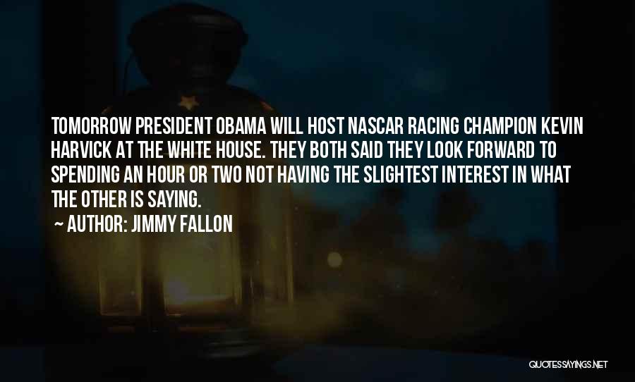 Jimmy Fallon Quotes: Tomorrow President Obama Will Host Nascar Racing Champion Kevin Harvick At The White House. They Both Said They Look Forward